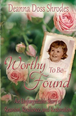 Worthy To Be Found: An Unforgettable Story of Reunion, Resilience, and Restoration by Deanna Doss Shrodes