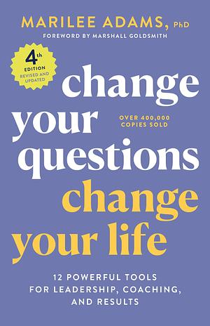 Change Your Questions, Change Your Life: 12 Powerful Tools for Leadership, Coaching, and Results by Marilee G. Adams, Marilee G. Adams, Marshall Goldsmith
