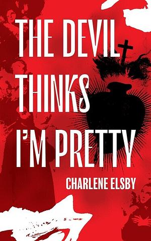 The Devil Thinks I'm Pretty by Charlene Elsby