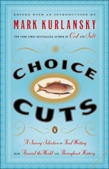Choice Cuts: A Savory Selection of Food Writing from Around the World and Throughout History by Mark Kurlansky