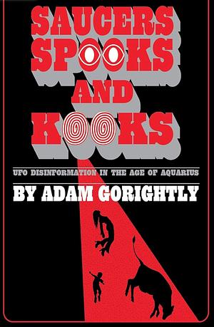 Saucers, Spooks and Kooks: UFO Disinformation in the Age of Aquarius by Adam Gorightly