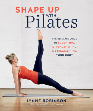 Shape Up with Pilates: The Ultimate Guide to Sculpting, Strengthening and Streamlining Your Body by Lynne Robinson