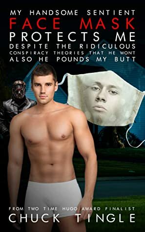 My Handsome Sentient Face Mask Protects Me Despite The Ridiculous Conspiracy Theories That He Won't Also He Pounds My Butt by Chuck Tingle