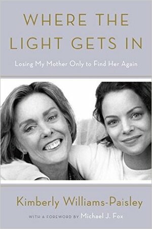 Where the Light Gets In: Losing My Mother Only to Find Her Again by Michael J. Fox, Kimberly Williams-Paisley