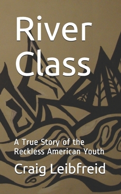 River Class: A True Story of the Reckless American Youth by Craig Leibfreid