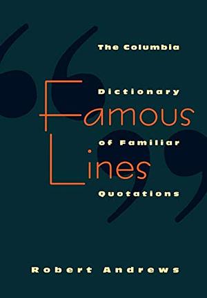 Famous Lines: A Columbia Dictionary of Familiar Quotations by Robert Andrews