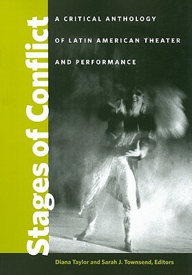 Stages of Conflict: A Critical Anthology of Latin American Theater and Performance by Diana Taylor, Sarah J. Townsend