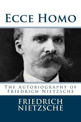 Ecce Homo: The Autobiography of Friedrich Nietzsche by Friedrich Nietzsche