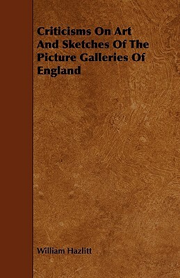 Criticisms on Art and Sketches of the Picture Galleries of England by William Hazlitt