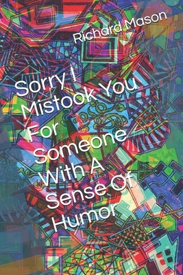 Sorry I Mistook You For Someone With A Sense Of Humor by Richard Mason