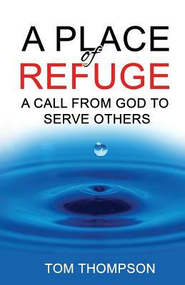 A Place of Refuge: A Call from God to Serve Others by Tom Thompson