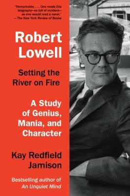 Robert Lowell, Setting the River on Fire: A Study of Genius, Mania, and Character by Kay Redfield Jamison