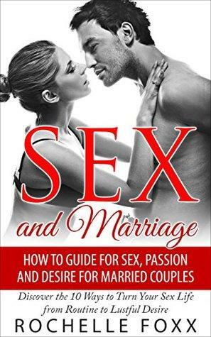 Sex and Marriage: More Sex, Passion and Desire for Married Couples: Discover the 10 Ways to Turn Your Sex Life From Routine to Lustful Desire by Rochelle Foxx
