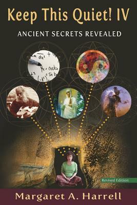 Keep This Quiet! IV, revised edition: Ancient Secrets Revealed by Margaret a. Harrell