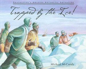Trapped by the Ice!: Shackleton's Amazing Antarctic Adventure by Michael McCurdy