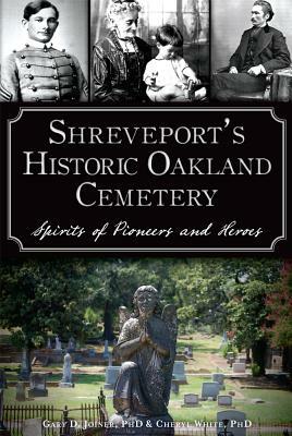 Shreveport's Historic Oakland Cemetery: Spirits of Pioneers and Heroes by Cheryl White, Gary D. Joiner