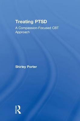 Treating Ptsd: A Compassion-Focused CBT Approach by Shirley Porter