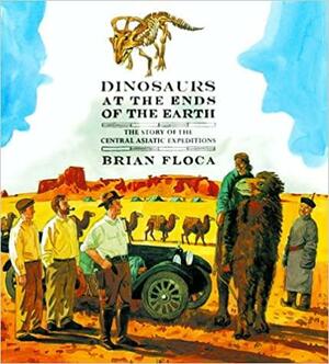 Dinosaurs at the Ends of the Earth: The Story of the Central Asiatic Expeditions by Brian Floca