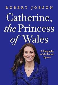 Catherine, the Princess of Wales: A Biography of the Future Queen by Robert Jobson