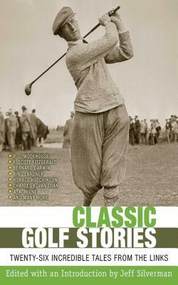 Classic Golf Stories: Twenty-Six Incredible Tales from the Links by Jeff Silverman