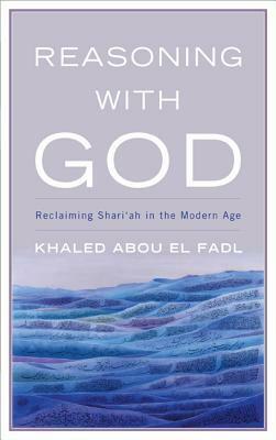 Reasoning with God: Reclaiming Shari'ah in the Modern Age by Khaled Abou El Fadl