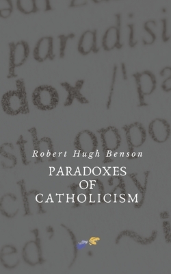 Paradoxes of Catholicism by Robert Hugh Benson