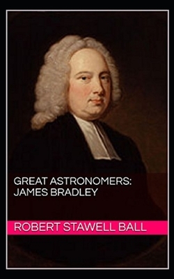 Great Astronomers: James Bradley Illustrated by Robert Stawell Ball