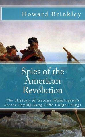 Spies of the American Revolution: The History of George Washington's Secret Spying Ring by Howard Brinkley
