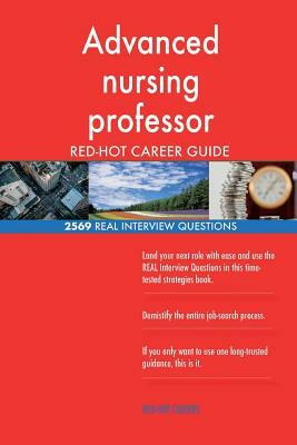 Advanced nursing professor RED-HOT Career Guide; 2569 REAL Interview Questions by Red-Hot Careers