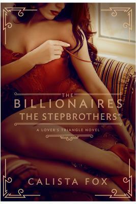 The Billionaires: The Stepbrothers: A Lover's Triangle Novel by Calista Fox