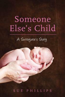 Someone Else's Child: A Surrogate's Story by Sue Phillips