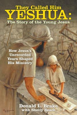 They Called Him Yeshua: the Story of the Young Jesus: How Jesus's Unrecorded Years Shaped His Ministry by Donald L. Brake