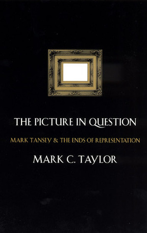 The Picture in Question: Mark Tansey and the Ends of Representation by Mark C. Taylor