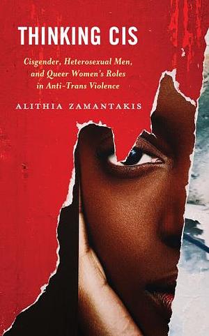 Thinking Cis: Cisgender, Heterosexual Men, and Queer Women's Roles in Anti-Trans Violence by alithia zamantakis