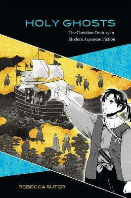 Holy Ghosts: The Christian Century in Modern Japanese Fiction by Rebecca Suter