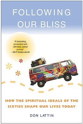 Following Our Bliss: How the Spiritual Ideals of the Sixties Shape Our Lives Today by Don Lattin