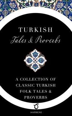 Turkish Tales and Proverbs: A Collection of Classic Turkish Folk Tales and Proverbs by Cyrus Adler, Allan Ramsay, Sophene