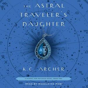 The Astral Traveler's Daughter: Book Two by K.C. Archer