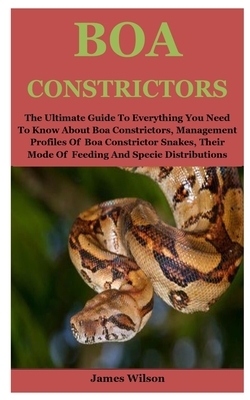 Boa Constrictors: The Ultimate Guide To Everything You Need To Know About Boa Constrictors, Management Profiles Of Boa Constrictor Snake by James Wilson