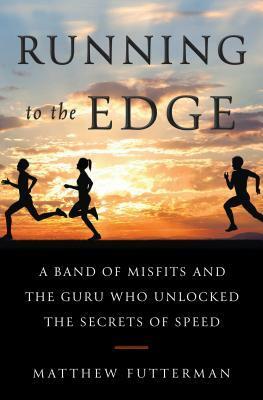 Running to the Edge: A Band of Misfits and the Guru Who Unlocked the Secrets of Speed by Matthew Futterman