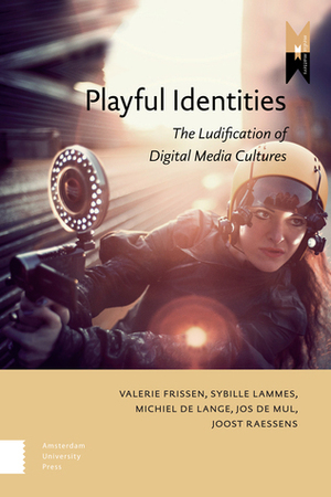 Playful Identities: The Ludification of Digital Media Cultures by Valerie Frissen, Sybille Lammes, Joost Raessens, Jos de Mul, Michiel de Lange