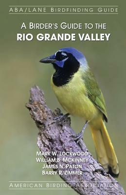 A Birder's Guide to the Rio Grande Valley by James N. Paton, Barry R. Zimmer, William B. McKinney