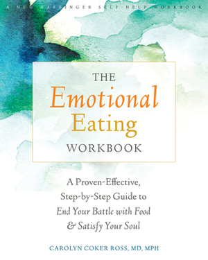 The Emotional Eating Workbook: A Proven-Effective, Step-by-Step Guide to End Your Battle with Food and Satisfy Your Soul by Carolyn Coker Ross