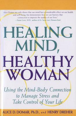 Healing Mind, Healthy Woman: Using the Mind-Body Connection to Manage Stress and Take Control of Your Life by Alice D. Domar