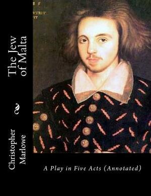 The Jew of Malta: A Play in Five Acts (Annotated) by Christopher Marlowe