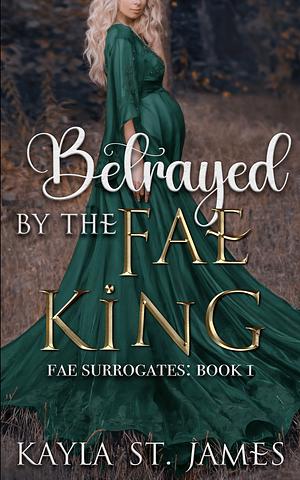 Betrayed by the Fae King by Kayla St. James