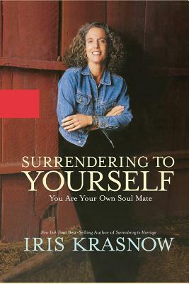 Surrendering to Yourself: You Are Your Own Soul Mate by Iris Krasnow