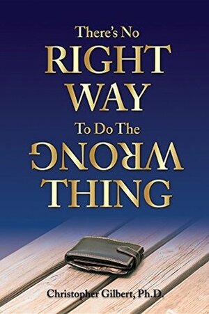 There's No Right Way To Do The Wrong Thing by Christopher Gilbert