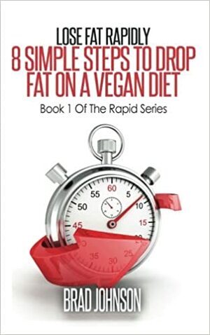 Lose Fat Rapidly: 8 Simple Steps to Drop Fat on a Vegan Diet by Brad Johnson