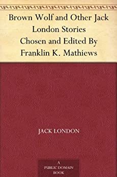 Brown Wolf and Other Jack London Stories Chosen and Edited By Franklin K. Mathiews by Jack London
